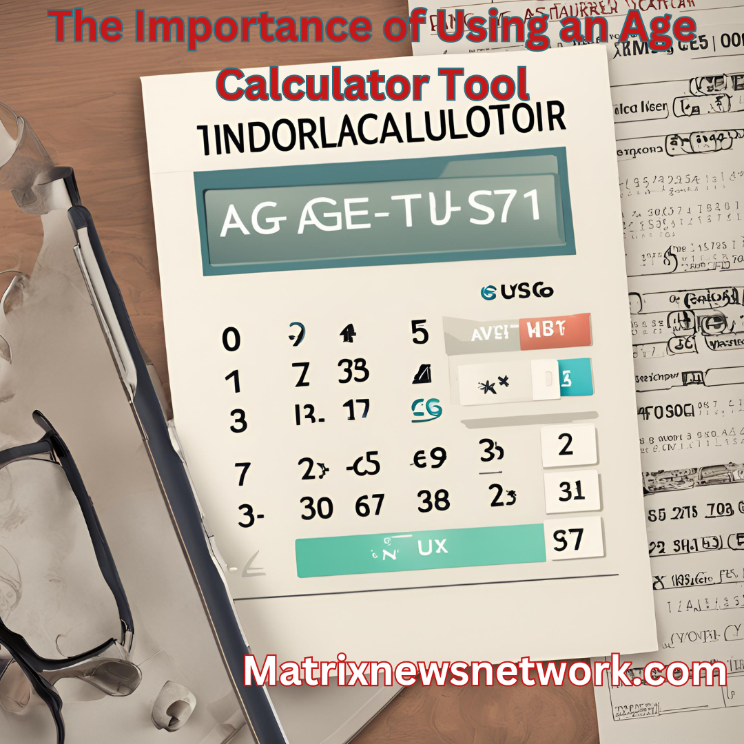 The Importance of Using an Age Calculator Tool